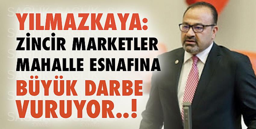 Yılmazkaya: Zincir Marketler Mahalle Esnafına Büyük Darbe Vuruyor..!