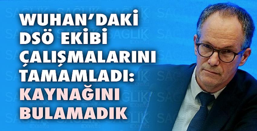 Wuhan’daki DSÖ ekibi çalışmalarını tamamladı: Kaynağını bulamadık!