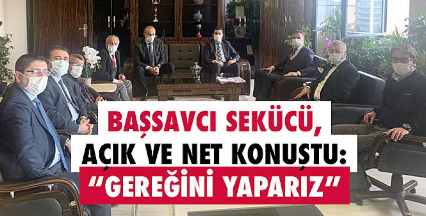 Başsavcı Sekücü, açık ve net konuştu: “Gereğini yaparız”