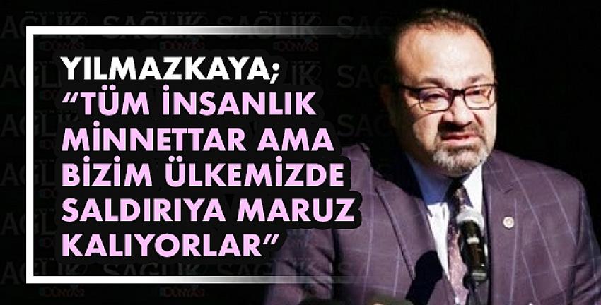 YILMAZKAYA; “Tüm İnsanlık Minnettar Ama Bizim Ülkemizde Saldırıya Maruz Kalıyorlar”