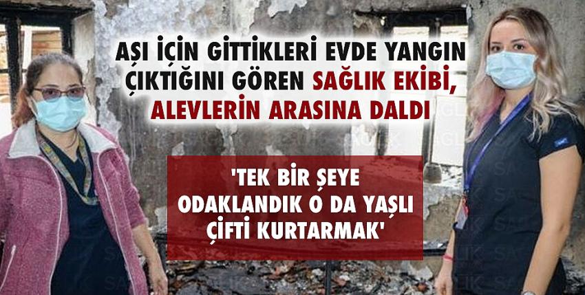 Aşı için gittikleri evde yangın çıktığını gören sağlık ekibi, alevlerin arasına daldı