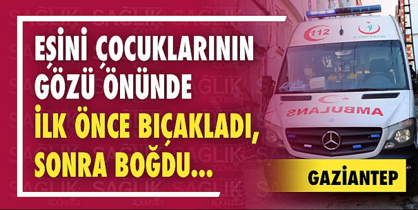 Eşini Çocuklarının Gözü Önünde İlk Önce Bıçakladı, Sonra Boğdu