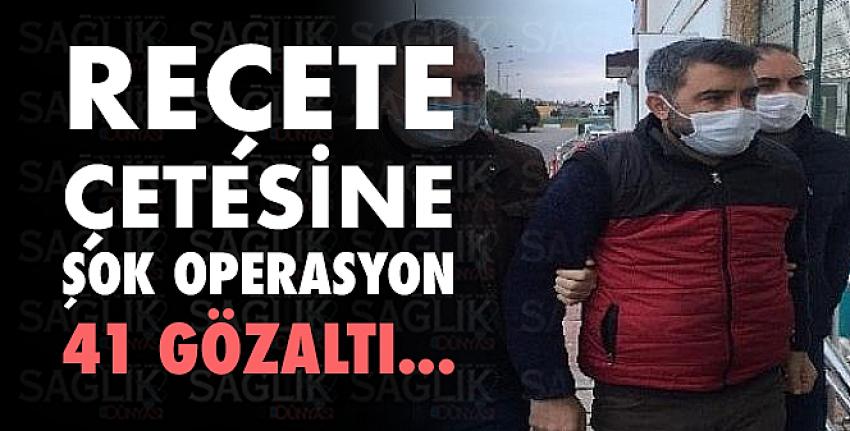 Reçete Çetesine Şok Operasyonunda 41 Gözaltı...