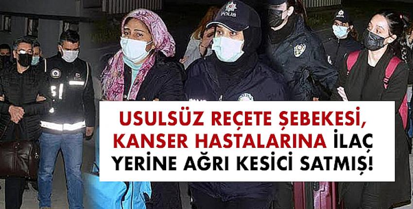 Usulsüz reçete şebekesi, kanser hastalarına ilaç yerine ağrı kesici satmış!