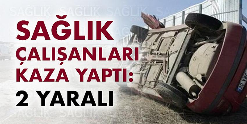 Sağlık çalışanları kaza yaptı: 2 yaralı