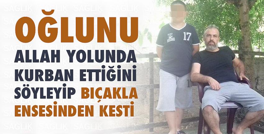 Oğlunu Allah yolunda kurban ettiğini söyleyip bıçakla ensesinden kesti