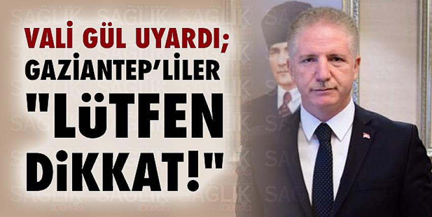 Vali Gül Uyardı; Gaziantep’liler “Lütfen Dikkat!”