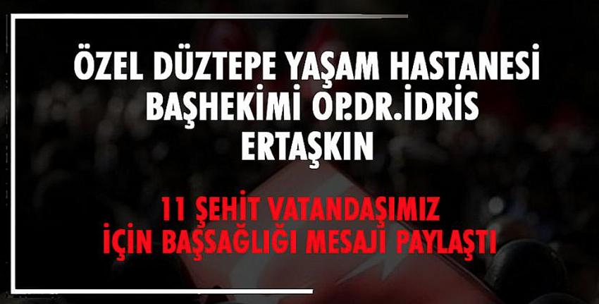 Özel Düztepe Yaşam Hastanesi Başhekimi Op.Dr.İdris ERTAŞKIN 11 Şehit vatandaşımız için başsağlığı mesajı paylaştı.