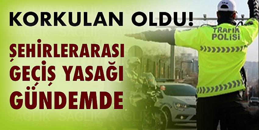 Korkulan oldu! Şehirlerarası geçiş yasağı gündemde! 