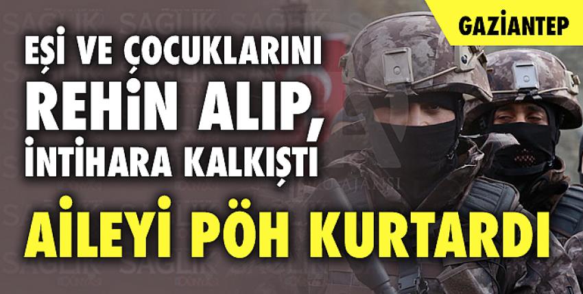 Eşi ve çocuklarını rehin alıp, intihara kalkıştı