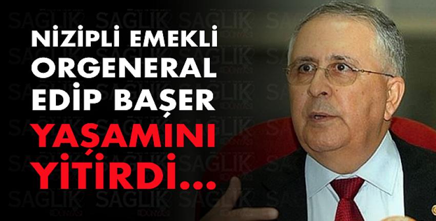 Nizipli Emekli Orgeneral Edip Başer yaşamını yitirdi