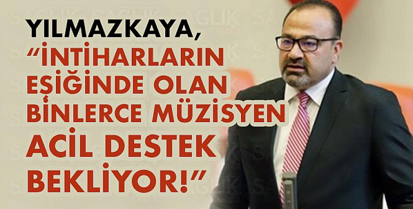 Yılmazkaya, “İntiharların Eşiğinde Olan Binlerce Müzisyen Acil Destek Bekliyor!”