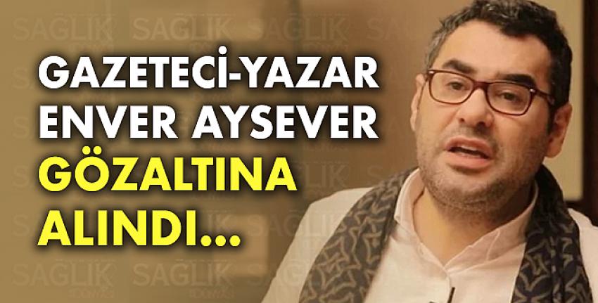 Enver Aysever gözaltına alındı