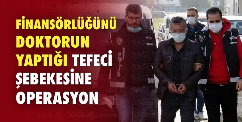 Finansörlüğünü doktorun yaptığı tefeci şebekesine operasyon