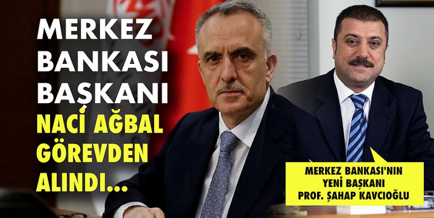 Merkez Bankası Başkanı Naci Ağbal görevden alındı. 