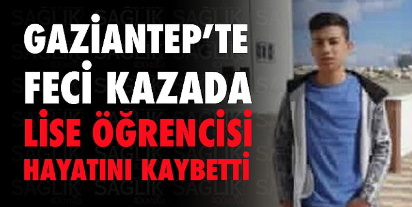 Gaziantep’te feci kazada lise öğrencisi hayatını kaybetti