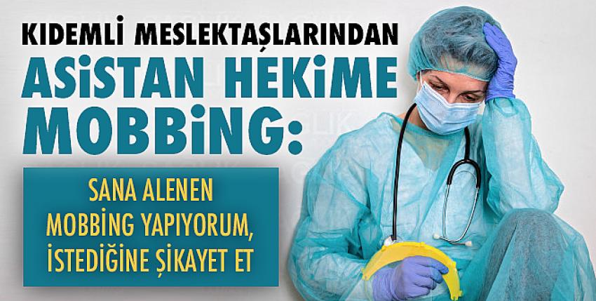 Kıdemli meslektaşlarından asistan hekime mobbing!