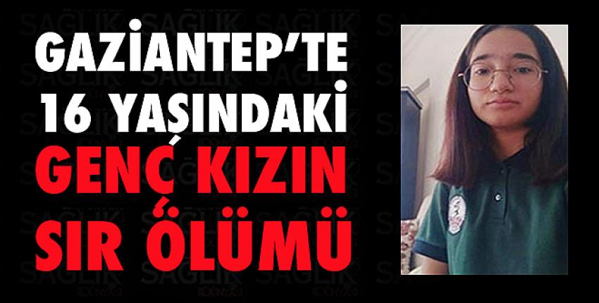 Gaziantep’te 16 yaşındaki genç kızın sır ölümü
