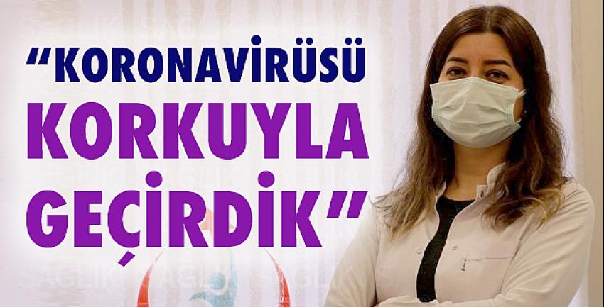 “Koronavirüsü korkuyla geçirdik”