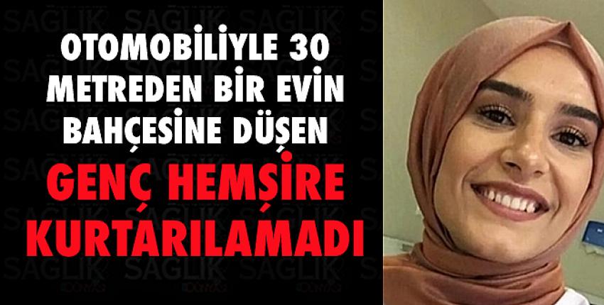 Otomobiliyle 30 metreden bir evin bahçesine düşen genç hemşire kurtarılamadı