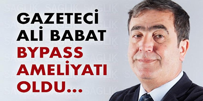 Gazeteci Ali Babat Bypass ameliyatı oldu