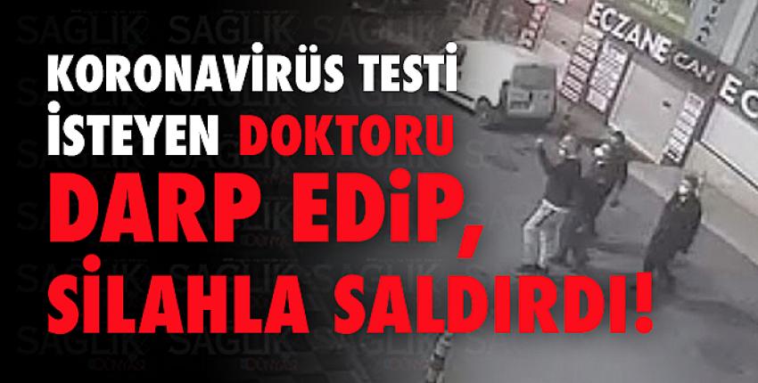 Korona virüs testi isteyen doktoru darp edip, silahla saldırdı!