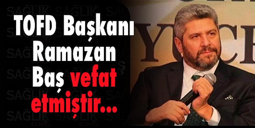 TOFD Başkanı Ramazan Baş vefat etmiştir 