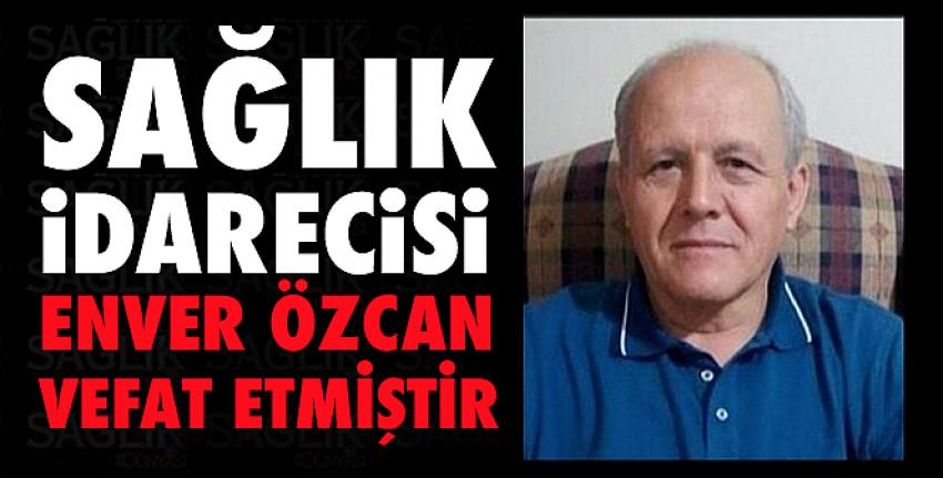 Sağlık İdarecisi Enver ÖZCAN vefat etmiştir 