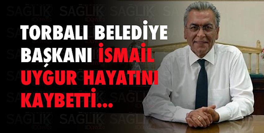 Torbalı Belediye Başkanı İsmail Uygur hayatını kaybetti