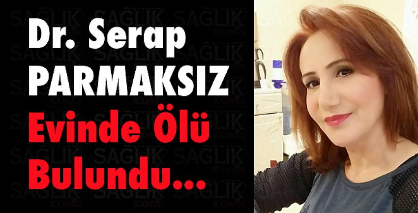 Dr. Serap Parmaksız, evinde ölü bulundu...