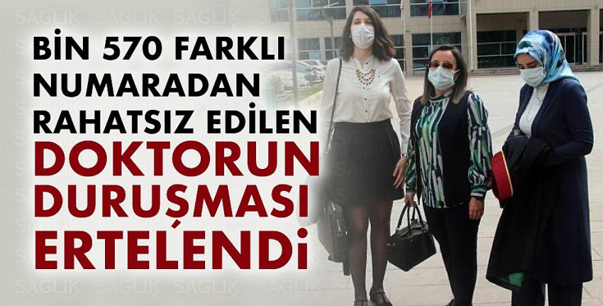 Bin 570 farklı numaradan rahatsız edilen doktorun duruşması ertelendi