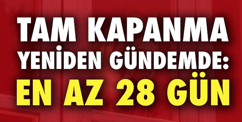 Tam kapanma yeniden gündemde: En az 28 gün