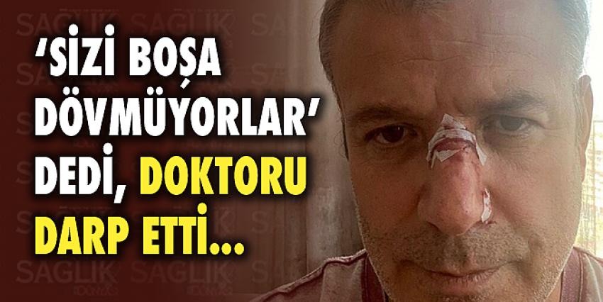 ‘Sizi boşa dövmüyorlar’ dedi, doktoru darp etti!