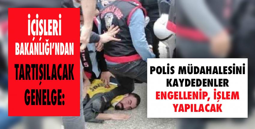 Polis müdahalesini kaydedenler engellenip, işlem yapılacak