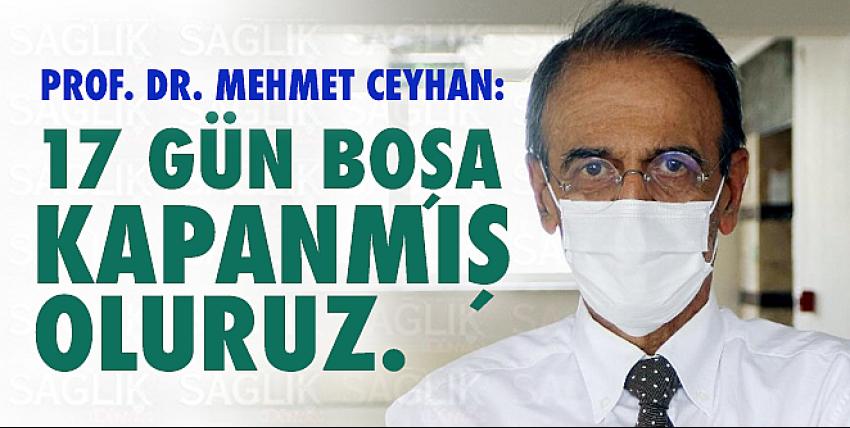 Prof. Dr. Mehmet Ceyhan: 17 gün boşa kapanmış oluruz!