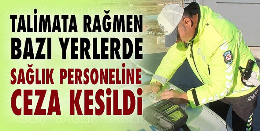 Talimata rağmen bazı yerlerde sağlık personeline ceza kesildi