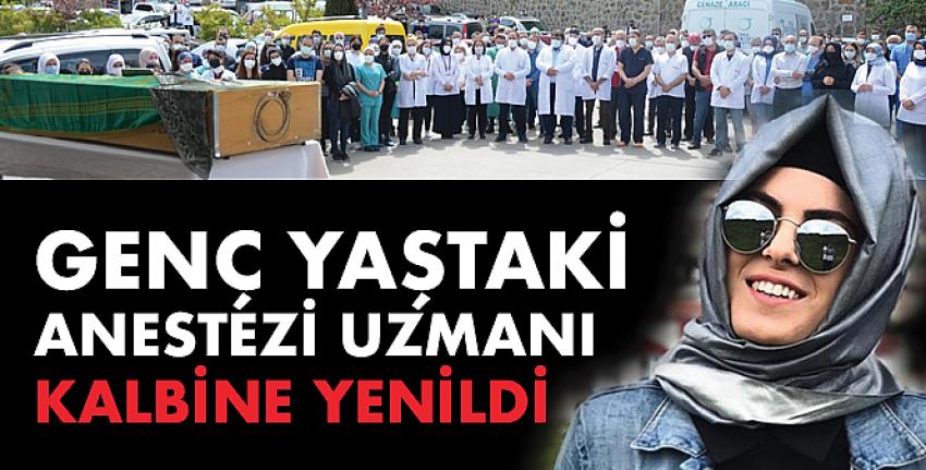 Genç yaştaki anestezi uzmanı kalbine yenildi