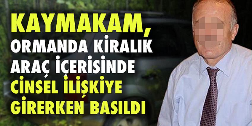 Kaymakam, ormanda kiralık araç içerisinde cinsel ilişkiye girerken basıldı