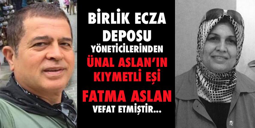 Birlik Ecza Deposu yöneticilerinden Ünal Aslan’ın kıymetli eşi Fatma Aslan vefat etmiştir.