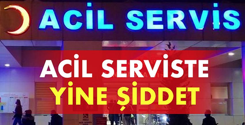 Acil serviste yine şiddet!