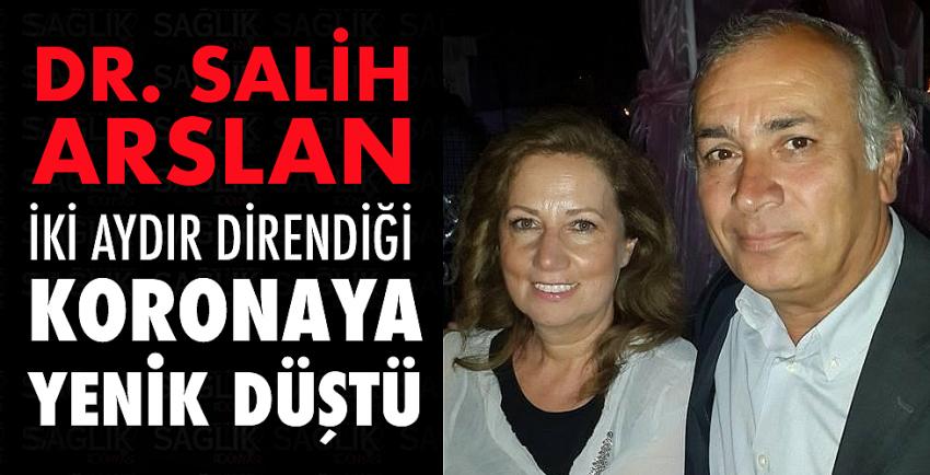 Dr. Salih Arslan iki aydır direndiği koronaya yenik düştü.