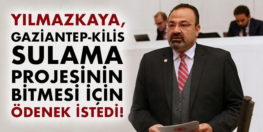 Yılmazkaya, Gaziantep-Kilis Sulama Projesinin Bitmesi İçin Ödenek İstedi!
