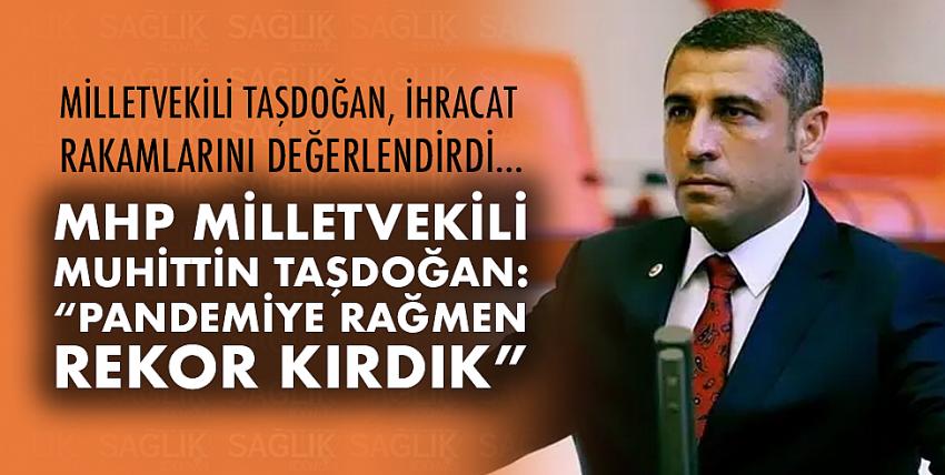 MHP Milletvekili Muhittin Taşdoğan: “Pandemiye rağmen rekor kırdık”