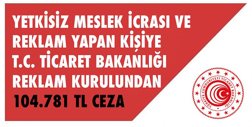 Yetkisiz Meslek İcrası Ve Reklam Yapan Kişiye T.C. Ticaret Bakanlığı Reklam Kurulundan 104.781 TL Ceza 