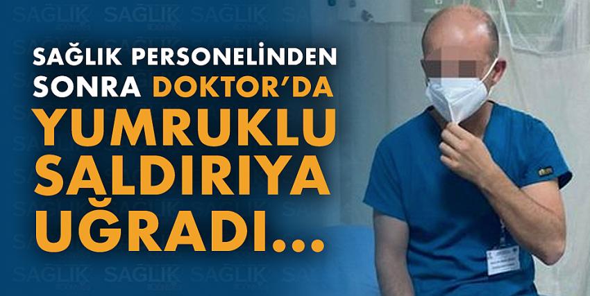 Sağlık personelinden sonra doktor da yumruklu saldırıya uğradı