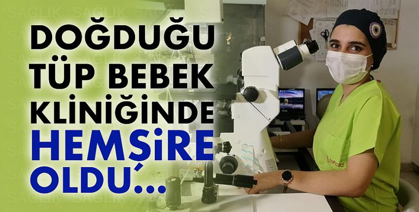 Doğduğu tüp bebek kliniğinde hemşire oldu