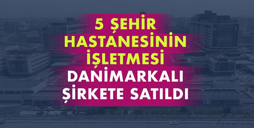 5 şehir hastanesini Danimarkalı şirket işletecek