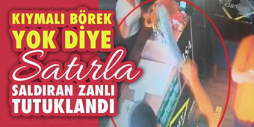 Kıymalı börek yok diye satırla saldıran zanlı tutuklandı