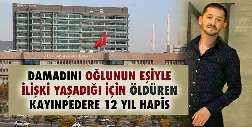 Damadını oğlunun eşiyle ilişki yaşadığı için öldüren kayınpedere 12 yıl hapis