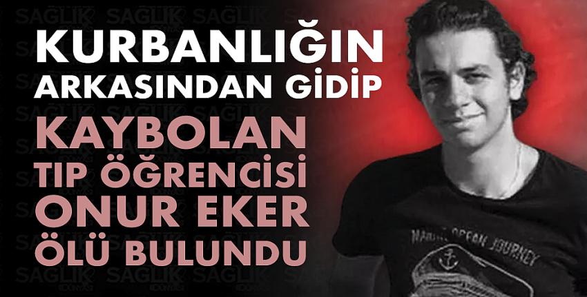 Kurbanlığın arkasından gidip kaybolan tıp öğrencisi Onur Eker ölü bulundu